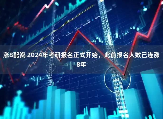 涨8配资 2024年考研报名正式开始，此前报名人数已连涨8年
