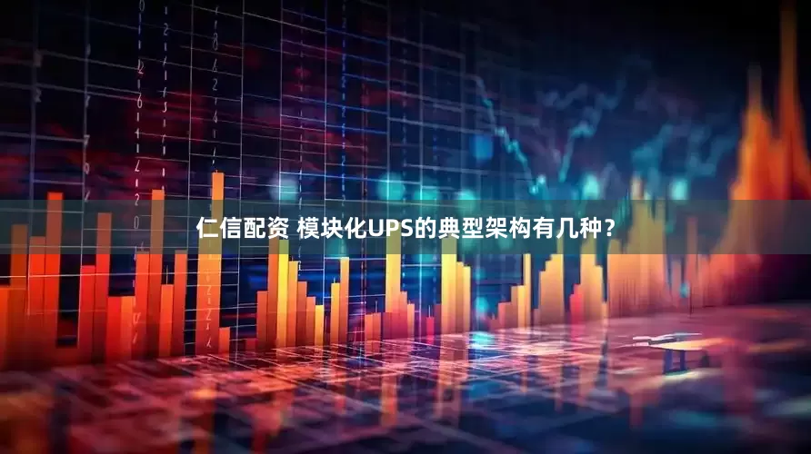 仁信配资 模块化UPS的典型架构有几种？