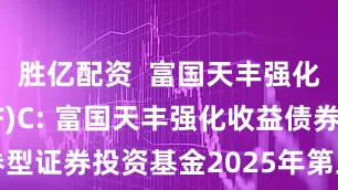 胜亿配资  富国天丰强化债券(LOF)C: 富国天丰强化收益债券型证券投资基金2025年第三次收益分配公告