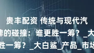 贵丰配资 传统与现代汽车隔音品牌的碰撞：谁更胜一筹？_大白鲨_产品_市场