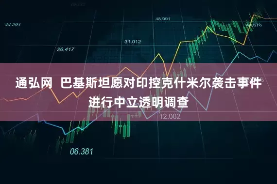 通弘网  巴基斯坦愿对印控克什米尔袭击事件进行中立透明调查