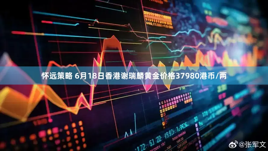 怀远策略 6月18日香港谢瑞麟黄金价格37980港币/两