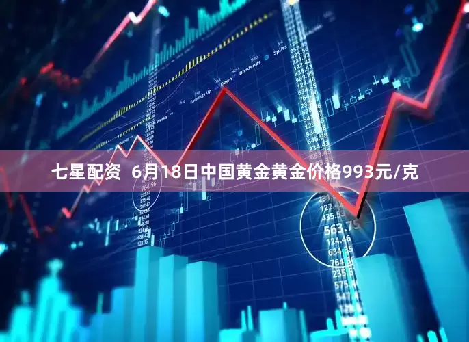 七星配资  6月18日中国黄金黄金价格993元/克
