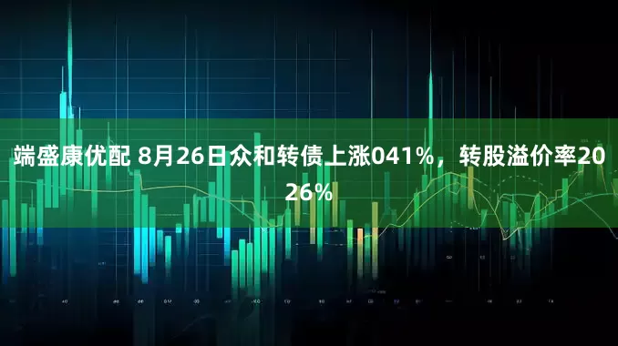 端盛康优配 8月26日众和转债上涨041%，转股溢价率2026%